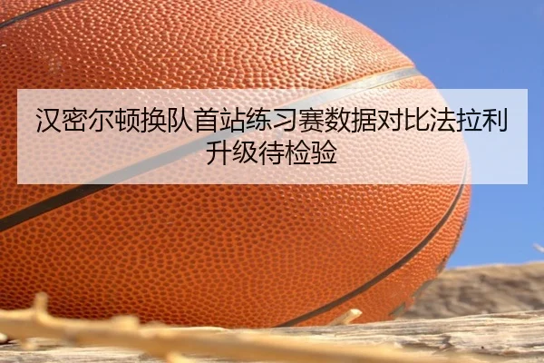 汉密尔顿换队首站练习赛数据对比法拉利升级待检验